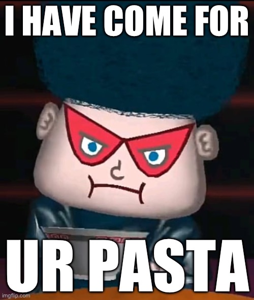 NOODLES RULE | I HAVE COME FOR; UR PASTA | image tagged in funny memes | made w/ Imgflip meme maker
