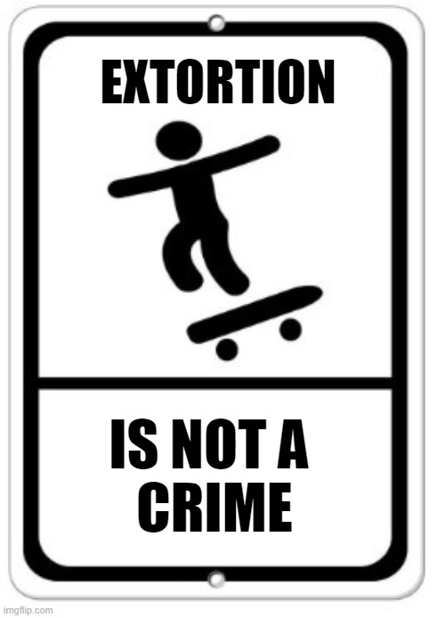 EXTORTION; IS NOT A 
CRIME | made w/ Imgflip meme maker