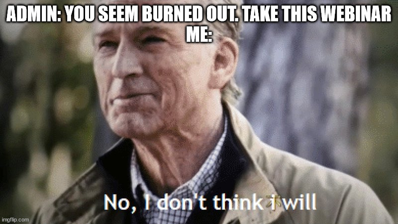 teacher burnout | ADMIN: YOU SEEM BURNED OUT. TAKE THIS WEBINAR


ME: | image tagged in no i dont think i will | made w/ Imgflip meme maker
