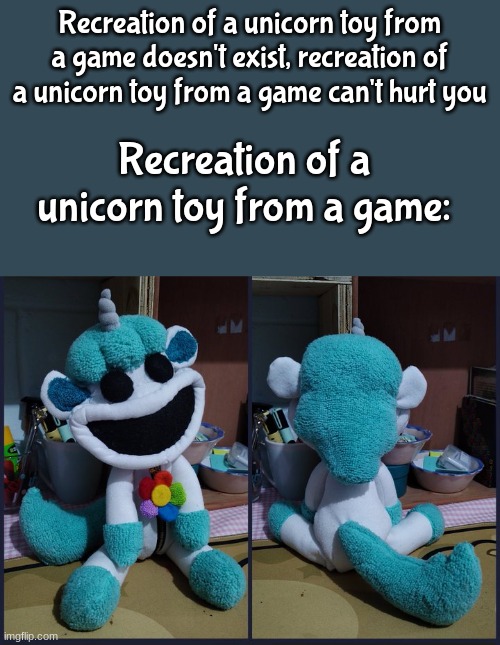 original image here: https://twitter.com/sta07055906/status/1720569272441668079 | Recreation of a unicorn toy from a game doesn't exist, recreation of a unicorn toy from a game can't hurt you; Recreation of a unicorn toy from a game: | image tagged in poppy playtime,unicorn | made w/ Imgflip meme maker