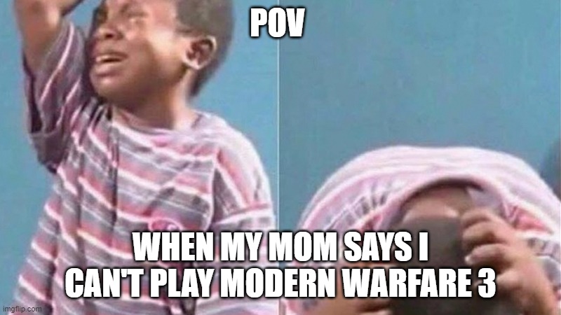 Crying black kid | POV; WHEN MY MOM SAYS I CAN'T PLAY MODERN WARFARE 3 | image tagged in crying black kid | made w/ Imgflip meme maker