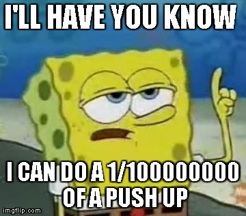 I'll Have You Know Spongebob Meme | I'LL HAVE YOU KNOW  I CAN DO A 1/100000000 OF A PUSH UP | image tagged in memes,ill have you know spongebob | made w/ Imgflip meme maker