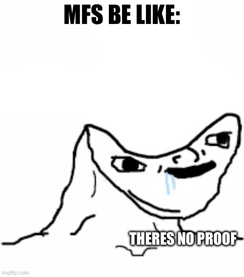 I won’t stop posting until he gets what he deserves | MFS BE LIKE:; THERES NO PROOF | made w/ Imgflip meme maker