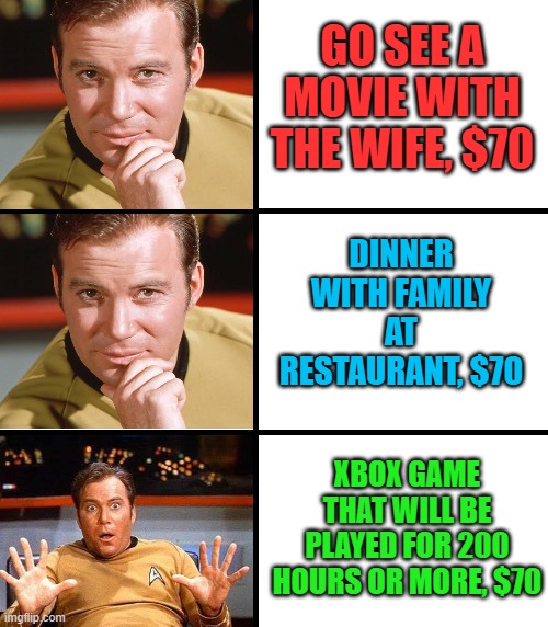 $70 for a video game? I'm SHOCKED! | GO SEE A MOVIE WITH THE WIFE, $70; DINNER WITH FAMILY AT RESTAURANT, $70; XBOX GAME THAT WILL BE PLAYED FOR 200 HOURS OR MORE, $70 | image tagged in captain kirk meme template | made w/ Imgflip meme maker