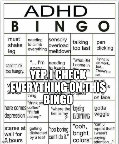 adhd bingo | YEP. I CHECK  EVERYTHING ON THIS 
BINGO | image tagged in adhd bingo | made w/ Imgflip meme maker