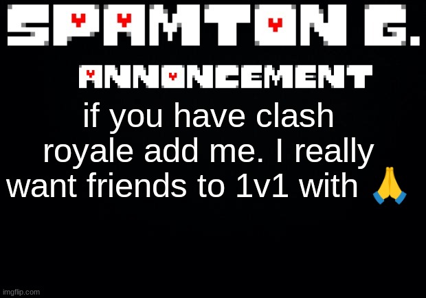 Spamton announcement temp | if you have clash royale add me. I really want friends to 1v1 with 🙏 | image tagged in spamton announcement temp | made w/ Imgflip meme maker