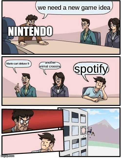 Boardroom Meeting Suggestion | we need a new game idea; NINTENDO; another animal crossing; Mario cart deluxe 9; spotify | image tagged in memes,boardroom meeting suggestion | made w/ Imgflip meme maker