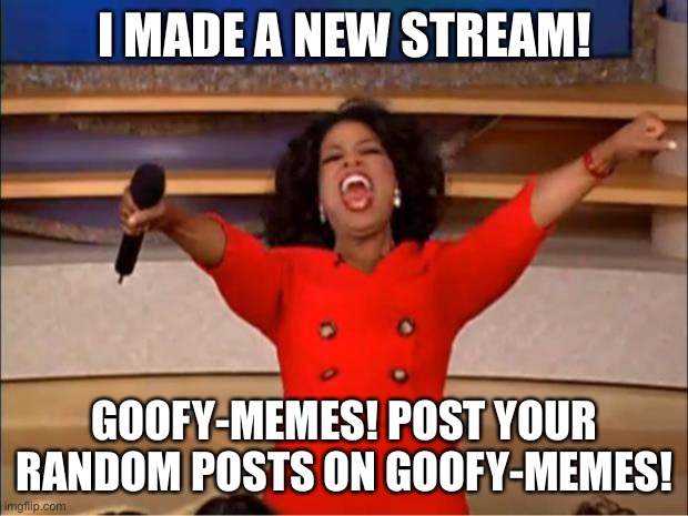 Oprah You Get A Meme | I MADE A NEW STREAM! GOOFY-MEMES! POST YOUR RANDOM POSTS ON GOOFY-MEMES! | image tagged in memes,oprah you get a,announcement | made w/ Imgflip meme maker