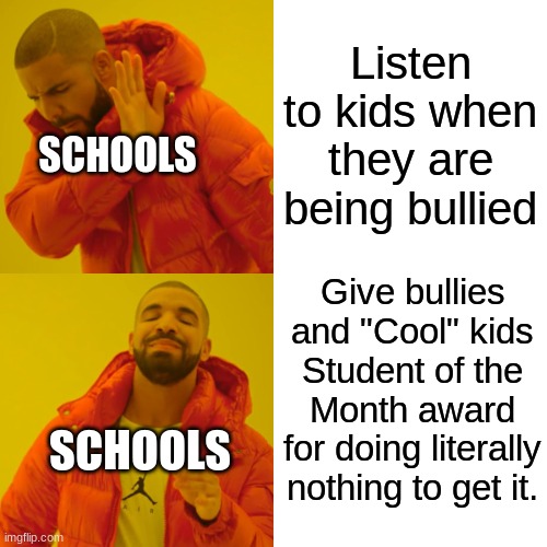 This happens everytime when they give out an award | Listen to kids when they are being bullied; SCHOOLS; Give bullies and "Cool" kids Student of the Month award for doing literally nothing to get it. SCHOOLS | image tagged in memes,drake hotline bling,school,school memes | made w/ Imgflip meme maker
