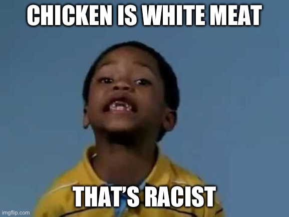 That's racist | CHICKEN IS WHITE MEAT; THAT’S RACIST | image tagged in that's racist | made w/ Imgflip meme maker