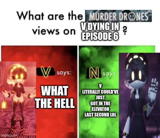 WHY DID THIS HAPPEN THO | V DYING IN
EPISODE 6; V LITERALLY COULD'VE JUST GOT IN THE ELEVATOR LAST SECOND LOL; WHAT THE HELL | image tagged in murder drones' views | made w/ Imgflip meme maker
