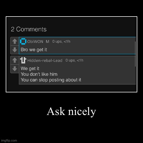 Ask nicely and I’ll think about it | Ask nicely | | image tagged in funny,demotivationals | made w/ Imgflip demotivational maker