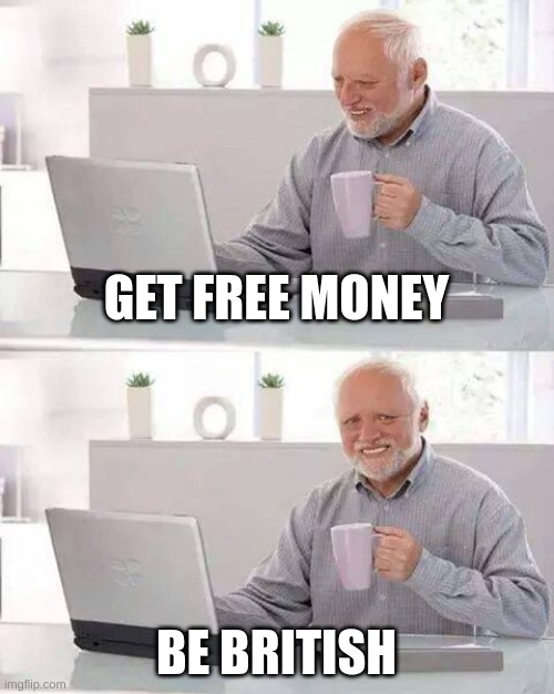 British meme #1 | GET FREE MONEY; BE BRITISH | image tagged in memes,hide the pain harold | made w/ Imgflip meme maker