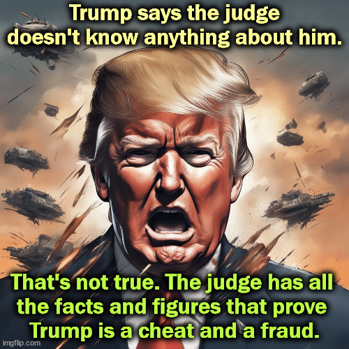 Trump got confused about when he was president and when he wasn't. He's really senile. | Trump says the judge doesn't know anything about him. That's not true. The judge has all 
the facts and figures that prove 
Trump is a cheat and a fraud. | image tagged in trump,whining,cheat,fraud,hate,judge | made w/ Imgflip meme maker