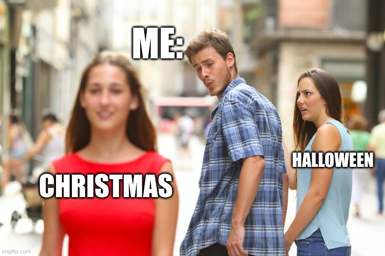 memes | ME:; HALLOWEEN; CHRISTMAS | image tagged in memes,distracted boyfriend | made w/ Imgflip meme maker