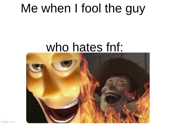 Satanic Woody | Me when I fool the guy who hates fnf: | image tagged in satanic woody | made w/ Imgflip meme maker