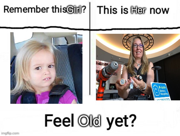 recycled? | Girl; Her; Old | image tagged in new feel old yet,recycling,recycle | made w/ Imgflip meme maker