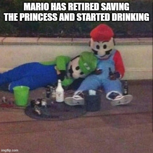 MARIO HAS RETIRED SAVING THE PRINCESS AND STARTED DRINKING | image tagged in drunk | made w/ Imgflip meme maker