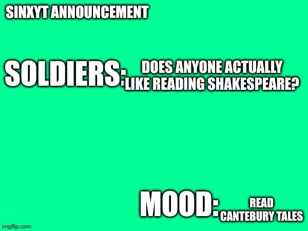 easier to understand yet made 200 years earlier. | DOES ANYONE ACTUALLY LIKE READING SHAKESPEARE? READ CANTEBURY TALES | image tagged in sinxyt announcement | made w/ Imgflip meme maker