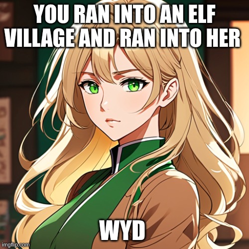 Lyra | YOU RAN INTO AN ELF VILLAGE AND RAN INTO HER; WYD | image tagged in roleplaying | made w/ Imgflip meme maker