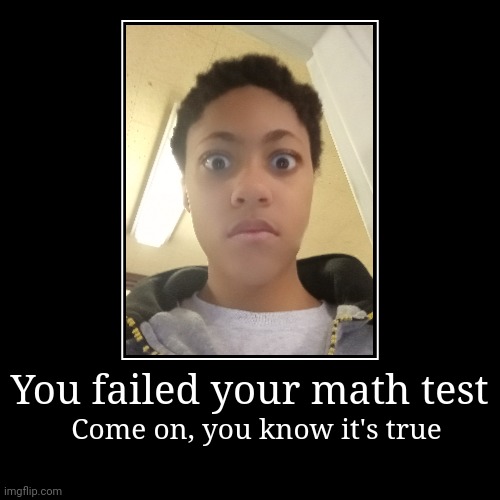 You failed your math test | Come on, you know it's true | image tagged in funny,demotivationals | made w/ Imgflip demotivational maker