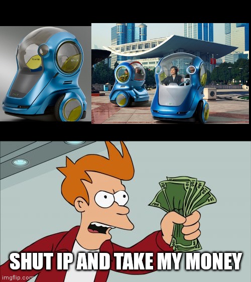 Futuristic car, better make it official | SHUT IP AND TAKE MY MONEY | image tagged in memes,shut up and take my money fry,future,cars | made w/ Imgflip meme maker