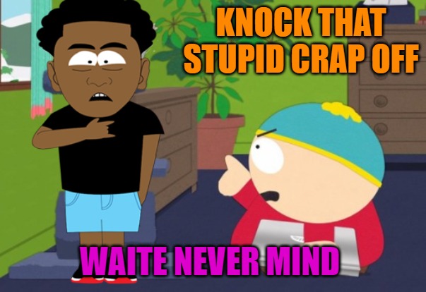 finger pointing | KNOCK THAT STUPID CRAP OFF; WAITE NEVER MIND | image tagged in finger pointing | made w/ Imgflip meme maker