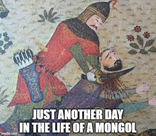 Mongol Day | JUST ANOTHER DAY IN THE LIFE OF A MONGOL | image tagged in history memes | made w/ Imgflip meme maker