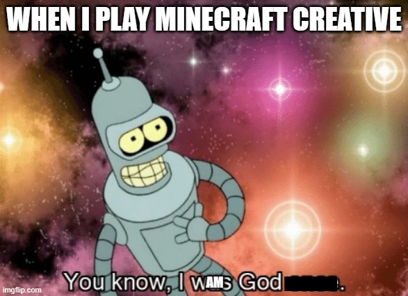 You know, I was God once | WHEN I PLAY MINECRAFT CREATIVE; AM | image tagged in you know i was god once | made w/ Imgflip meme maker