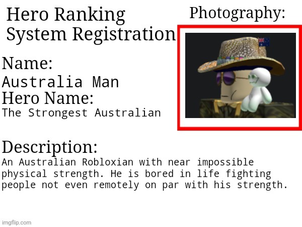 Hero Ranking System Registration | Australia Man; The Strongest Australian; An Australian Robloxian with near impossible physical strength. He is bored in life fighting people not even remotely on par with his strength. | image tagged in hero ranking system registration | made w/ Imgflip meme maker