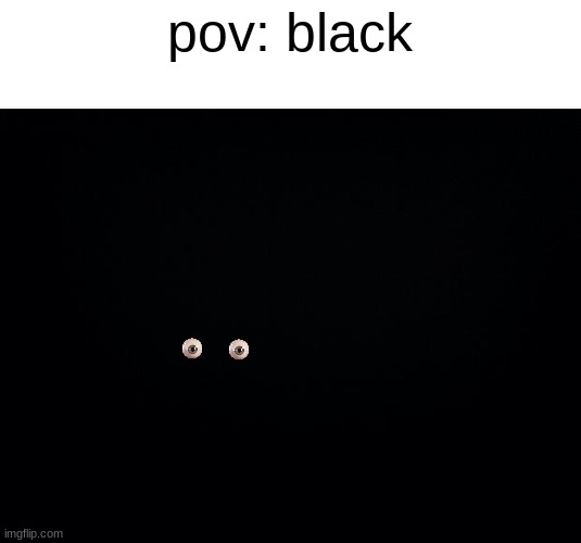 blac | pov: black | image tagged in black background | made w/ Imgflip meme maker