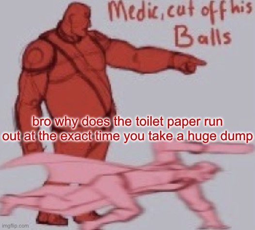 medick | bro why does the toilet paper run out at the exact time you take a huge dump | image tagged in medick | made w/ Imgflip meme maker