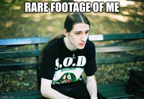 First World Metal Problems | RARE FOOTAGE OF ME | image tagged in first world metal problems | made w/ Imgflip meme maker