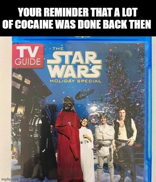 Holiday Special | YOUR REMINDER THAT A LOT OF COCAINE WAS DONE BACK THEN | image tagged in star wars | made w/ Imgflip meme maker