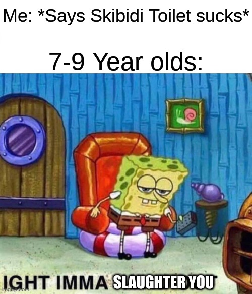 Spongebob Ight Imma Head Out | Me: *Says Skibidi Toilet sucks*; 7-9 Year olds:; SLAUGHTER YOU | image tagged in memes,spongebob ight imma head out | made w/ Imgflip meme maker