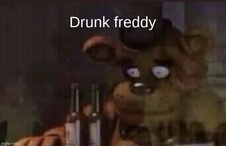 Freddy PTSD | Drunk freddy | image tagged in freddy ptsd | made w/ Imgflip meme maker