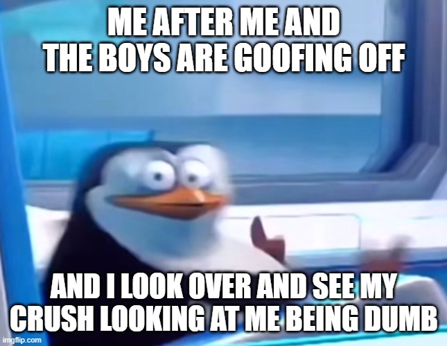 Uh oh | ME AFTER ME AND THE BOYS ARE GOOFING OFF; AND I LOOK OVER AND SEE MY CRUSH LOOKING AT ME BEING DUMB | image tagged in uh oh | made w/ Imgflip meme maker
