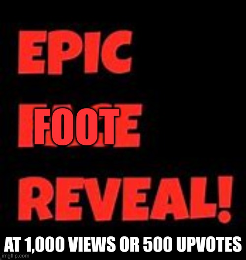 Epic Face Reveal | FOOT; AT 1,000 VIEWS OR 500 UPVOTES | image tagged in epic face reveal | made w/ Imgflip meme maker