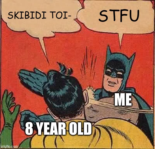 I Swear these cringe ass Kids | SKIBIDI TOI-; STFU; ME; 8 YEAR OLD | image tagged in memes,batman slapping robin | made w/ Imgflip meme maker