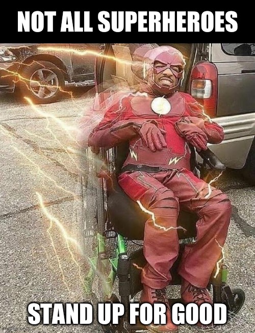 Superheroes | NOT ALL SUPERHEROES; STAND UP FOR GOOD | image tagged in wheelchair flash,superheroes,stand up | made w/ Imgflip meme maker