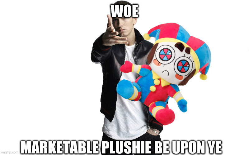 Woe | WOE; MARKETABLE PLUSHIE BE UPON YE | image tagged in woe plague be upon ye | made w/ Imgflip meme maker