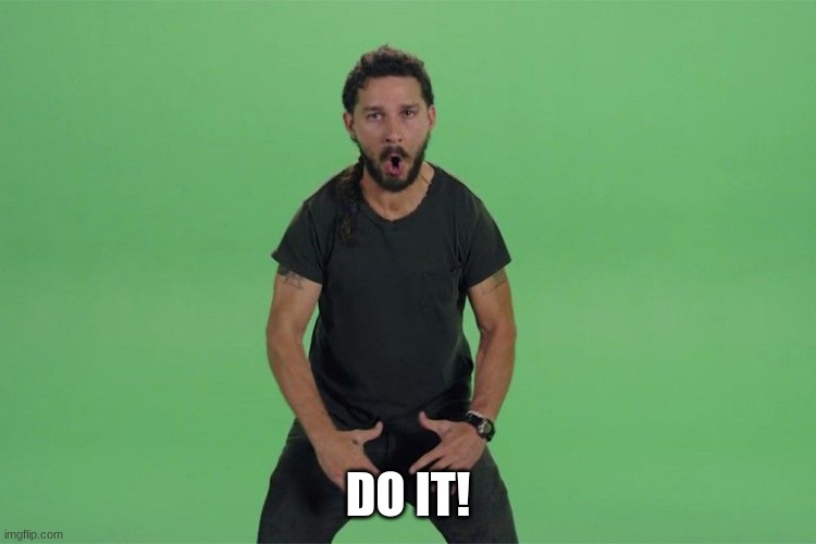 Shia labeouf JUST DO IT | DO IT! | image tagged in shia labeouf just do it | made w/ Imgflip meme maker