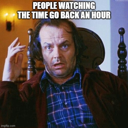 Jack Nicholson  | PEOPLE WATCHING THE TIME GO BACK AN HOUR | image tagged in jack nicholson | made w/ Imgflip meme maker