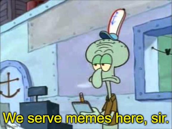 Squidward We serve food here sir | We serve memes here, sir. | image tagged in squidward we serve food here sir | made w/ Imgflip meme maker