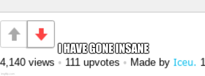 insane | I HAVE GONE INSANE | image tagged in insanity | made w/ Imgflip meme maker