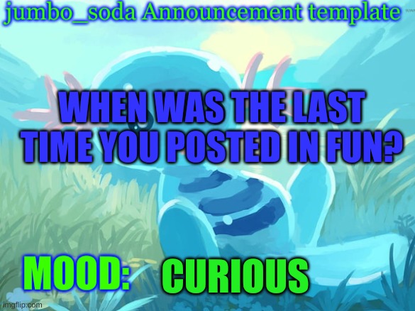2 months ago | WHEN WAS THE LAST TIME YOU POSTED IN FUN? CURIOUS | image tagged in jumbo_soda announcement template | made w/ Imgflip meme maker