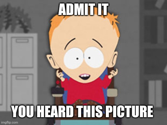 timmy south park | ADMIT IT; YOU HEARD THIS PICTURE | image tagged in timmy south park | made w/ Imgflip meme maker