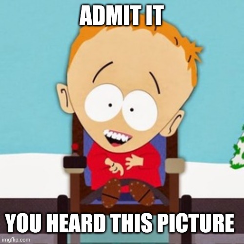 South Park Timmy | ADMIT IT; YOU HEARD THIS PICTURE | image tagged in south park timmy,memes,south park,dank memes,dark humor | made w/ Imgflip meme maker