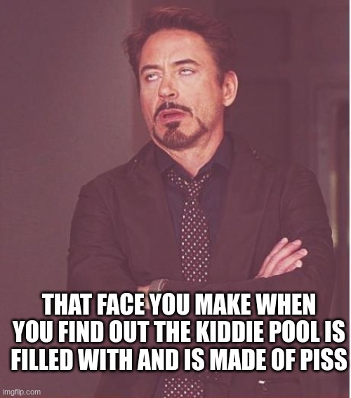Face You Make Robert Downey Jr | THAT FACE YOU MAKE WHEN YOU FIND OUT THE KIDDIE POOL IS FILLED WITH AND IS MADE OF PISS | image tagged in memes,face you make robert downey jr,pee | made w/ Imgflip meme maker