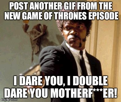Say That Again I Dare You | POST ANOTHER GIF FROM THE NEW GAME OF THRONES EPISODE I DARE YOU, I DOUBLE DARE YOU MOTHERF***ER! | image tagged in memes,say that again i dare you,AdviceAnimals | made w/ Imgflip meme maker
